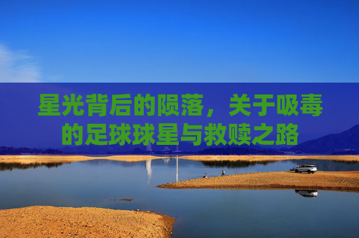 星光背后的陨落，关于吸毒的足球球星与救赎之路
