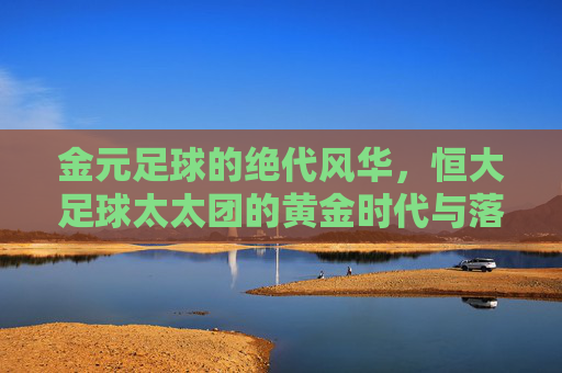 金元足球的绝代风华，恒大足球太太团的黄金时代与落幕