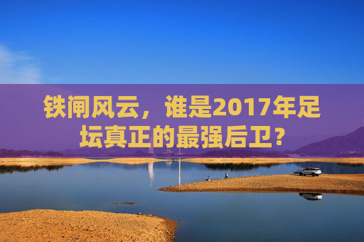 铁闸风云，谁是2017年足坛真正的最强后卫？