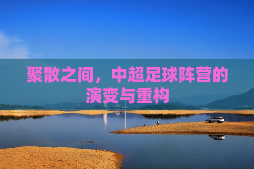 聚散之间，中超足球阵营的演变与重构