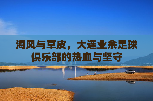 海风与草皮，大连业余足球俱乐部的热血与坚守