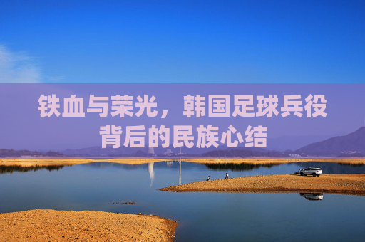 铁血与荣光，韩国足球兵役背后的民族心结