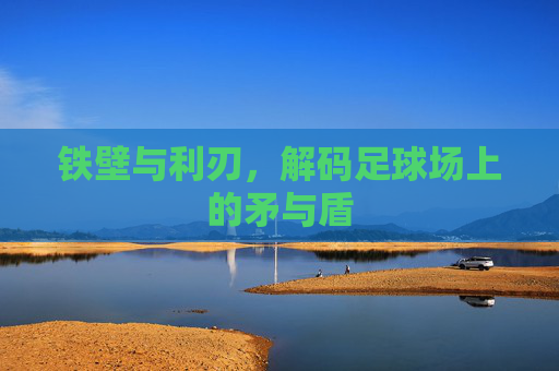 铁壁与利刃，解码足球场上的矛与盾