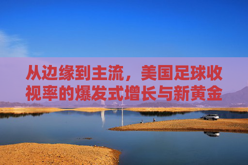从边缘到主流，美国足球收视率的爆发式增长与新黄金时代