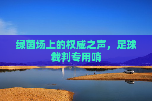 绿茵场上的权威之声，足球裁判专用哨