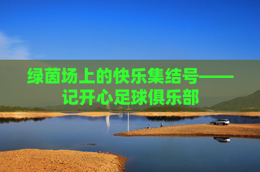 绿茵场上的快乐集结号——记开心足球俱乐部