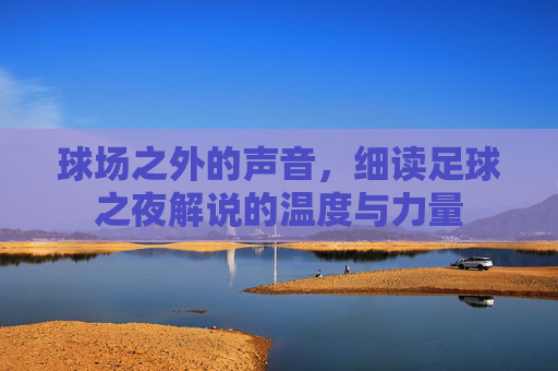 球场之外的声音，细读足球之夜解说的温度与力量