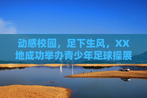 动感校园，足下生风，XX地成功举办青少年足球操展示活动