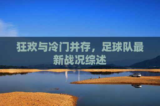 狂欢与冷门并存，足球队最新战况综述