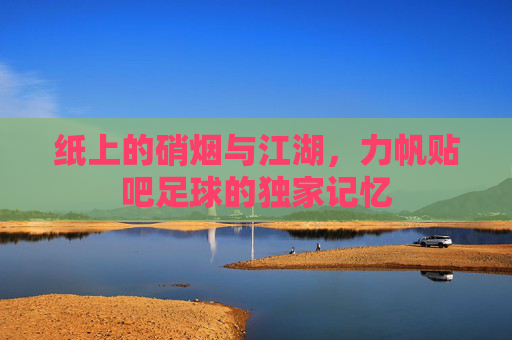 纸上的硝烟与江湖，力帆贴吧足球的独家记忆
