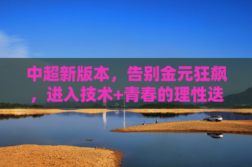 中超新版本，告别金元狂飙，进入技术+青春的理性迭代期