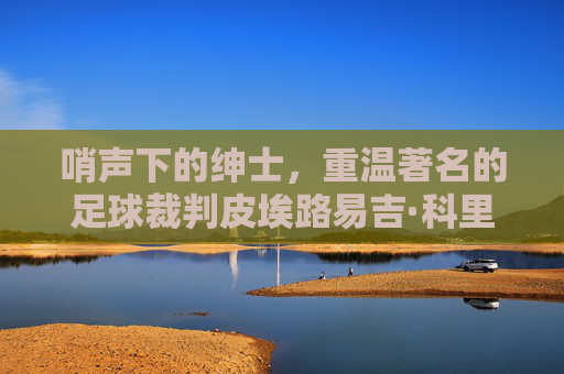 哨声下的绅士，重温著名的足球裁判皮埃路易吉·科里纳
