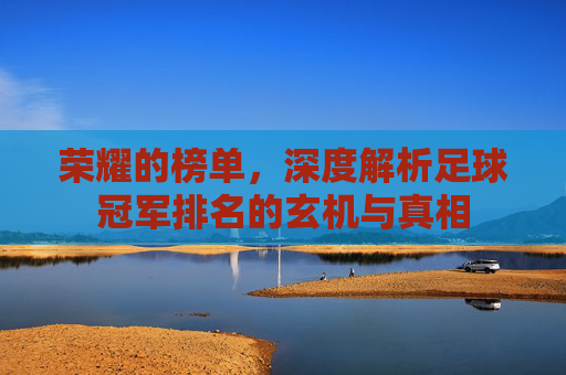 荣耀的榜单，深度解析足球冠军排名的玄机与真相