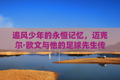 追风少年的永恒记忆，迈克尔·欧文与他的足球先生传奇