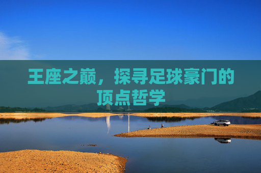 王座之巅，探寻足球豪门的顶点哲学