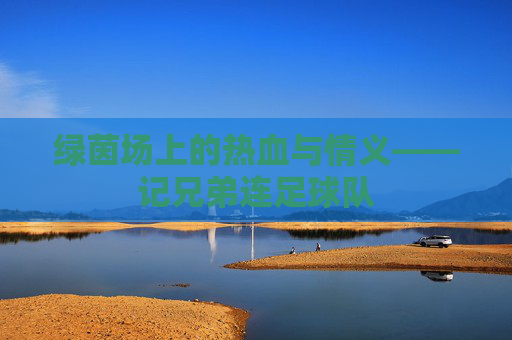 绿茵场上的热血与情义——记兄弟连足球队