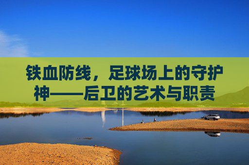 铁血防线，足球场上的守护神——后卫的艺术与职责