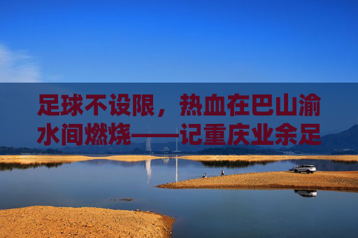 足球不设限，热血在巴山渝水间燃烧——记重庆业余足球联赛