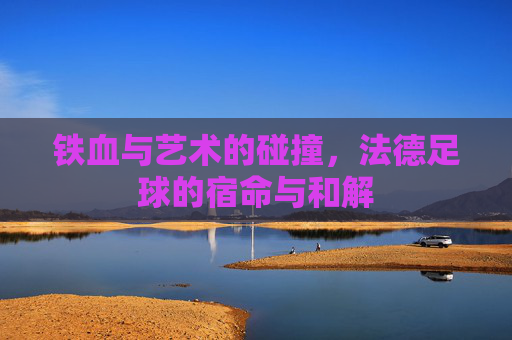 铁血与艺术的碰撞，法德足球的宿命与和解
