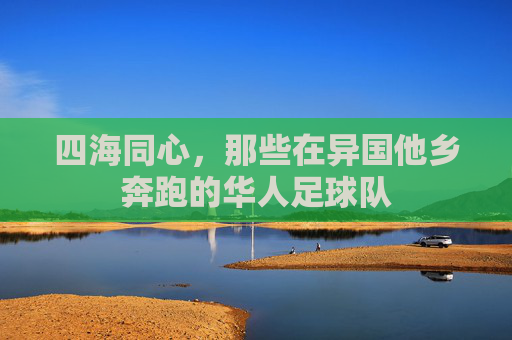 四海同心，那些在异国他乡奔跑的华人足球队