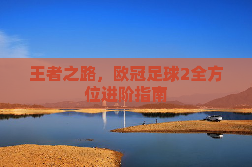 王者之路，欧冠足球2全方位进阶指南