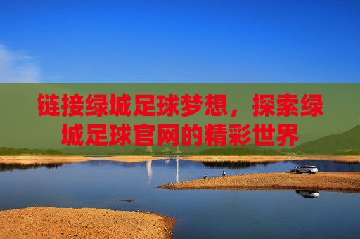 链接绿城足球梦想，探索绿城足球官网的精彩世界