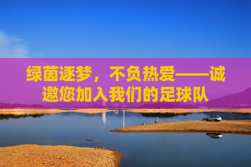 绿茵逐梦，不负热爱——诚邀您加入我们的足球队