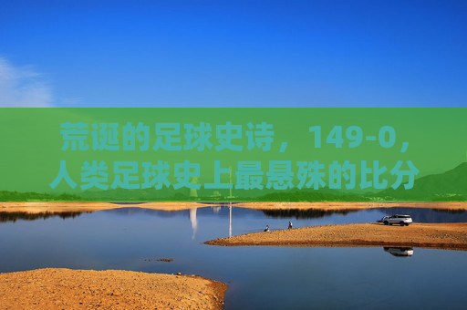 荒诞的足球史诗，149-0，人类足球史上最悬殊的比分