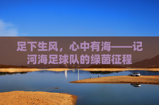 足下生风，心中有海——记河海足球队的绿茵征程