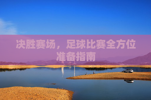 决胜赛场，足球比赛全方位准备指南
