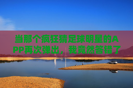当那个疯狂猜足球明星的APP再次弹出，我竟然答错了？
