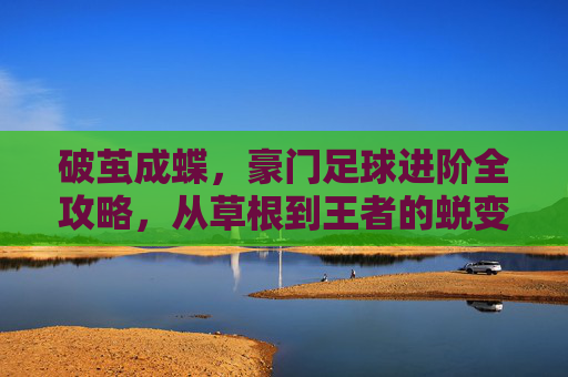 破茧成蝶，豪门足球进阶全攻略，从草根到王者的蜕变