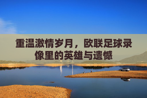 重温激情岁月，欧联足球录像里的英雄与遗憾