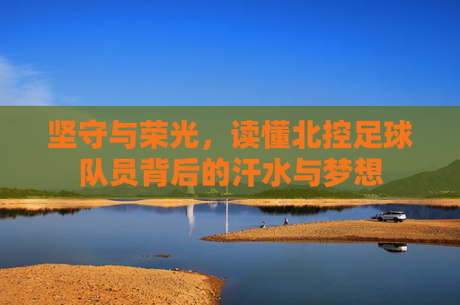 坚守与荣光，读懂北控足球队员背后的汗水与梦想