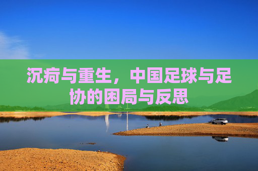 沉疴与重生，中国足球与足协的困局与反思