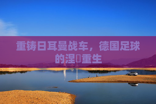 重铸日耳曼战车，德国足球的涅槃重生