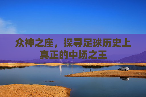 众神之座，探寻足球历史上真正的中场之王