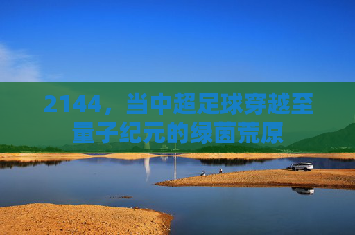 2144，当中超足球穿越至量子纪元的绿茵荒原