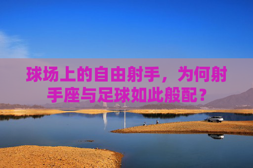 球场上的自由射手，为何射手座与足球如此般配？