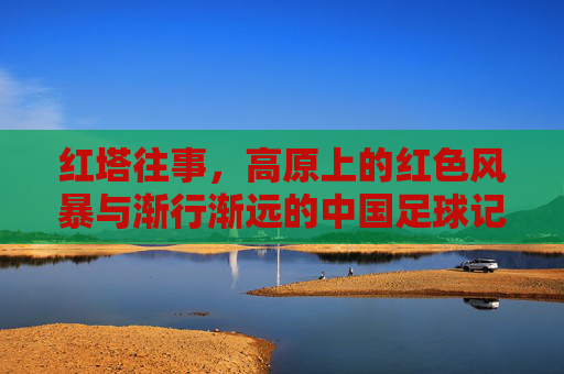 红塔往事，高原上的红色风暴与渐行渐远的中国足球记忆