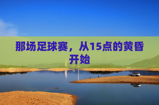 那场足球赛，从15点的黄昏开始