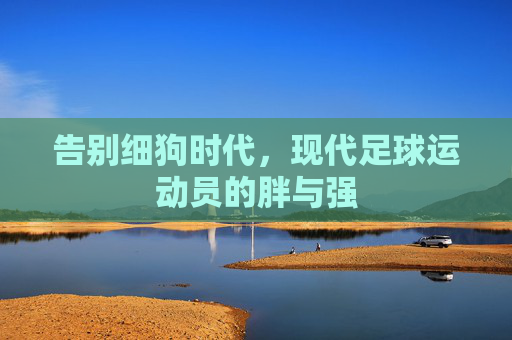 告别细狗时代，现代足球运动员的胖与强