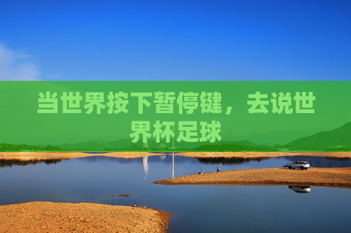 当世界按下暂停键，去说世界杯足球