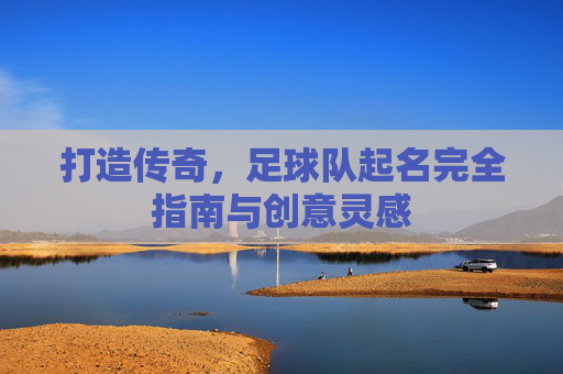 打造传奇，足球队起名完全指南与创意灵感