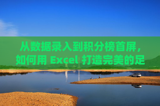 从数据录入到积分榜首屏，如何用 Excel 打造完美的足球联赛管理系统