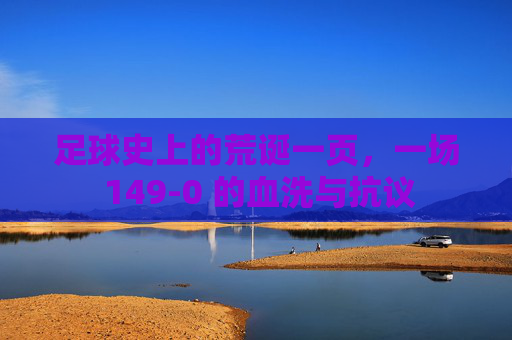 足球史上的荒诞一页，一场 149-0 的血洗与抗议