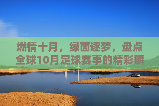 燃情十月，绿茵逐梦，盘点全球10月足球赛事的精彩瞬间