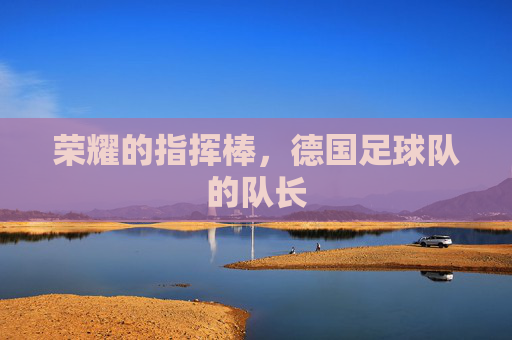 荣耀的指挥棒，德国足球队的队长