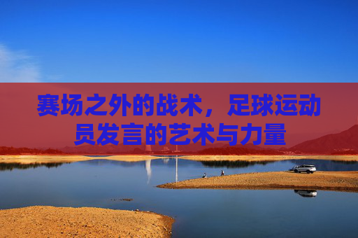 赛场之外的战术，足球运动员发言的艺术与力量