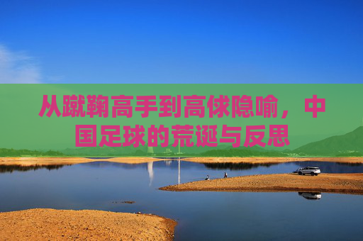 从蹴鞠高手到高俅隐喻，中国足球的荒诞与反思